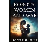 Robots, Women and War: Love, Loss and the Space Between