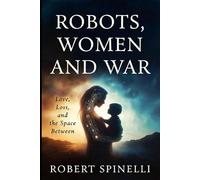 Robots, Women and War: Love, Loss and the Space Between