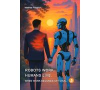 Robots Work. Humans Live. When Work Becomes Optional.