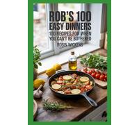 Rob's 100 Easy Dinners (Illustrated): 100 Recipes for When You Can’t Be Bothered (But Still Want It Tasty)