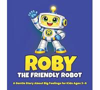 Roby the Friendly Robot: A Gentle Story About Big Feelings for Kids Ages 3-6