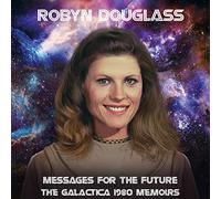 Robyn Douglass - Messages For The Future: The Galactica 1980 Memoirs