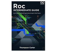 Roc Intermediate Guide: How to Apply Functional Programming Concepts in Real Projects (Mastering Emerging Programming Languages)