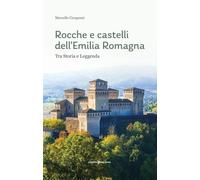 Rocche e castelli dell'Emilia Romagna. Tra storia e leggenda