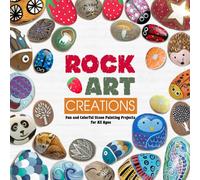 Rock Art Creations: Fun and Colorful Stone Painting Projects for All Ages