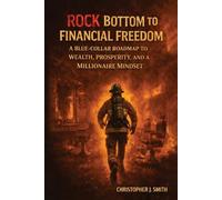 Rock Bottom to Financial Freedom: A Blue-Collar Roadmap to Wealth, Prosperity, and a Millionaire Mindset