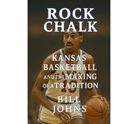 Rock Chalk: Kansas Basketball and the Making of a Tradition (Above the Rim)