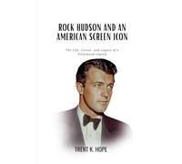 ROCK HUDSON AND AN AMERICAN SCREEN ICON: The Life, Career, and Legacy of a Hollywood Legend