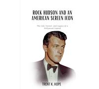 ROCK HUDSON AND AN AMERICAN SCREEN ICON: The Life, Career, and Legacy of a Hollywood Legend