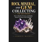 Rock, Mineral, and Gem Collecting for Beginners: How to Identify, Preserve, and Display Natural Treasures with Confidence
