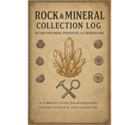 Rock & Mineral Collection Log: Record Specimens, Properties, and Observations - A Complete Guide for Rockhounds, Geology Students, and Collectors
