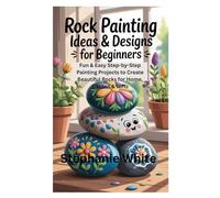 Rock Painting Ideas & Designs for Beginners: Fun & Easy Step-by-Step Painting Projects to Create Beautiful Rocks for Home, Garden & Gifts