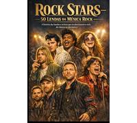Rock Stars - 50 Lendas da Música Rock: A história das bandas e artistas que revolucionaram o rock, do clássico ao alternativo