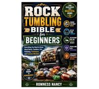 Rock Tumbling Bible for Beginners: Everything You Need to Know About Rocks, Tumblers, Grit, Polishing, Techniques, and Common Mistakes