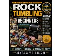 Rock Tumbling for Beginners: A Step-by-Step Guide to Choosing the Right Equipment, Avoiding Costly Mistakes, and Creating Beautiful Polished Stones with Confidence