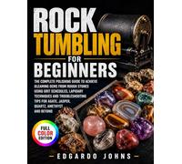 Rock Tumbling for Beginners: The Complete Polishing Guide to Achieve Gleaming Gems from Rough Stones Using Grit Schedules, Lapidary Techniques and ... Agate, Jasper, Quartz, Amethyst and Beyond