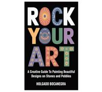 Rock Your Art: A Creative Guide to Painting Beautiful Designs on Stones and Pebbles