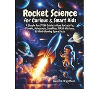 Rocket Science for Curious & Smart Kids: A Simple Fun STEM Guide to How Rockets Fly, Planets, Astronauts, Satellites, NASA Missions, & Mind-blowing Space Facts