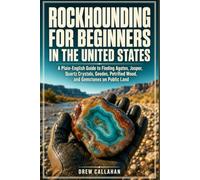 Rockhounding for Beginners in the United States: A Plain-English Guide to Finding Agates, Jasper, Quartz Crystals, Geodes, Petrified Wood, and Gemstones on Public Land (Beginner's Field Guides)