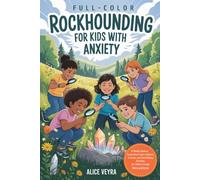Rockhounding For Kids With Anxiety (FULL-COLOR): A Mindful Outdoor Exploration Guide to Nature, Crystals, and Calm-Finding Activities for Children Facing Worry and Stress