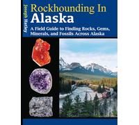 Rockhounding in Alaska: A Field Guide to Finding Rocks, Gems, Minerals, and Fossils Across Alaska