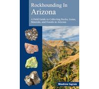 Rockhounding in Arizona: A Field Guide to Collection Rocks, Gems, Minerals, and Fossils in Arizona