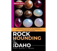 Rockhounding in Idaho (FULL-COLOR): A Field Guide to 25 Top Sites with GPS Coordinates for Discovering Quartz, Topaz, Agates, and Rare Minerals Across the State's Scenic Landscapes (INCLUDING MAPS)