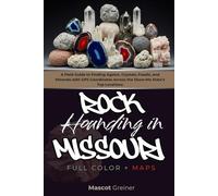 Rockhounding in Missouri (FULL-COLOR): A Field Guide to Finding Agates, Crystals, Fossils, and Minerals with GPS Coordinates Across the Show-Me State’s Top Locations (WITH INTERACTIVE MAPS)