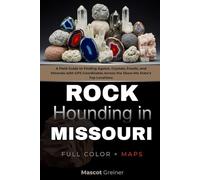 Rockhounding in Missouri (FULL-COLOR): A Field Guide to Finding Agates, Crystals, Fossils, and Minerals with GPS Coordinates Across the Show-Me State’s Top Locations (WITH INTERACTIVE MAPS)