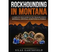 Rockhounding in Montana: A Complete Field Guide to the Treasure State's Minerals, Crystals, Gemstones & Fossils