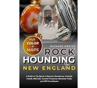 Rockhounding In New England (FULL-COLOR): A Guide to Top Spots to Discover Gemstones, Crystals, Fossils, Minerals, Coastal Treasures, Mountain Trails, and GPS Coordinates (WITH MAPS)
