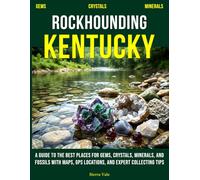 Rockhounding Kentucky: A Guide to the Best Places for Gems, Crystals, Minerals, and Fossils with Maps, GPS Locations, and Expert Collecting Tips