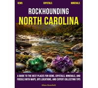Rockhounding North Carolina: A Guide to the Best Places for Gems, Crystals, Minerals, and Fossils with Maps, GPS Locations, and Expert Collecting Tips
