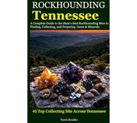 Rockhounding Tennessee: A Complete Guide to the State's Best Rockhounding Sites to Finding, Collecting and Preparing Gems & Minerals