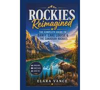 Rockies Reimagined: The Complete Guide to Banff, Lake Louise & the Canadian Rockies