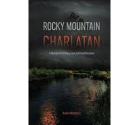 Rocky Mountain Charlatan: A Memoir of Fly Fishing, Love, Faith and Deception