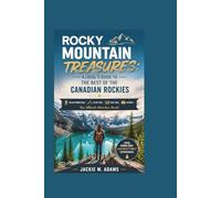 ROCKY MOUNTAIN TREASURES: A LOCAL'S GUIDE TO THE BEST OF THE CANADIAN ROCKIES: Discover Hidden Gems, Scenic Trails, Iconic Lakes, and More - Your Ultimate Adventure Awaits