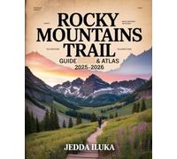 ROCKY MOUNTAINS TRAIL GUIDE & ATLAS 2025-2026: UNFORGETTABLE HIKES, NATIONAL PARKS, SCENIC ROUTES, AND ALPINE ADVENTURES