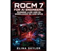 ROCM 7 FOR AI ENGINEERS: RUNNING LLMS AND ML WORKLOADS ON AMD GPUS: Install HIP, Configure PyTorch and Ollama, Deploy ComfyUI, and Run Inference Without NVIDIA Hardware