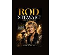 Rod Stewart Biography: The Life Story of a British Rock Legend, His Music Career, Rise to Fame, and the Journey Behind His Greatest Hits