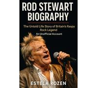 Rod Stewart Biography: The Untold Life Story of Britain’s Raspy Rock Legend - An Unofficial Account