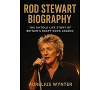 Rod Stewart Biography: The Untold Life Story of Britain’s Raspy Rock Legend (Lives that shaped history)