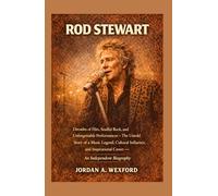 Rod Stewart: Decades of Hits, Soulful Rock, and Unforgettable Performances - The Untold Story of a Music Legend, Cultural Influence, and Inspirational Career - An Independent Biography