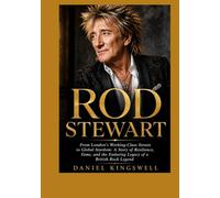 Rod Stewart: From London's Working-Class Streets to Global Stardom: A Story of Resilience, Fame, and the Enduring Legacy of a British Rock Legend