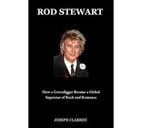 Rod Stewart: How a Gravedigger Became a Global Superstar of Rock and Romance