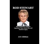 Rod Stewart: The Untold Story of Rock’s Legendary Voice, Iconic Hits, and Timeless Legacy