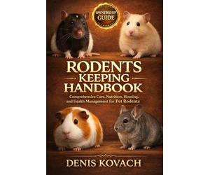 RODENTS KEEPING HANDBOOK: Rodents Keeping Handbook: Comprehensive Care, Nutrition, Housing, and Health Management for Pet Rodents