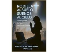 Rodillas al Suelo, Sueños al Cielo: Un llamado para emprendedores con fe que transforman el mundo