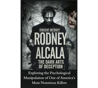 RODNEY ALCALA: The Dark Arts of Deception: Exploring the Psychological Manipulation of One of America’s Most Notorious Killers
