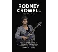 Rodney Crowell Biography: The Complete Story of a Country Music Icon